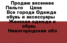 Продаю весеннее Пальто! › Цена ­ 5 000 - Все города Одежда, обувь и аксессуары » Женская одежда и обувь   . Нижегородская обл.